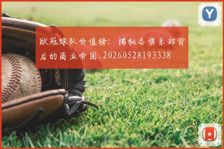 欧冠球队价值榜：揭秘各俱乐部背后的商业帝国_20260528193338