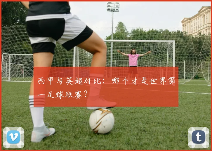 西甲与英超对比：哪个才是世界第一足球联赛？