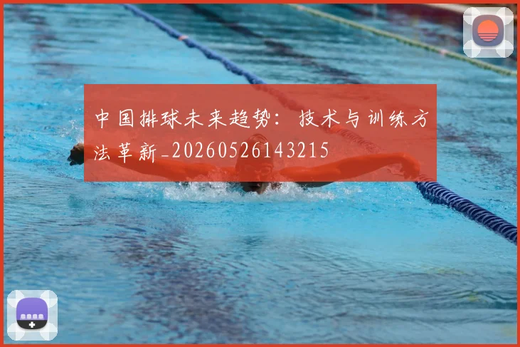 中国排球未来趋势：技术与训练方法革新_20260526143215