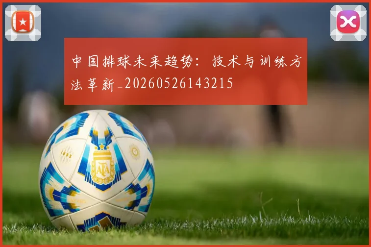 中国排球未来趋势:技术与训练方法革新_20260526143215