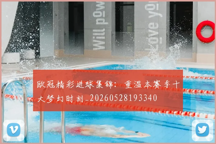 欧冠精彩进球集锦:重温本赛季十大梦幻时刻_20260528193340