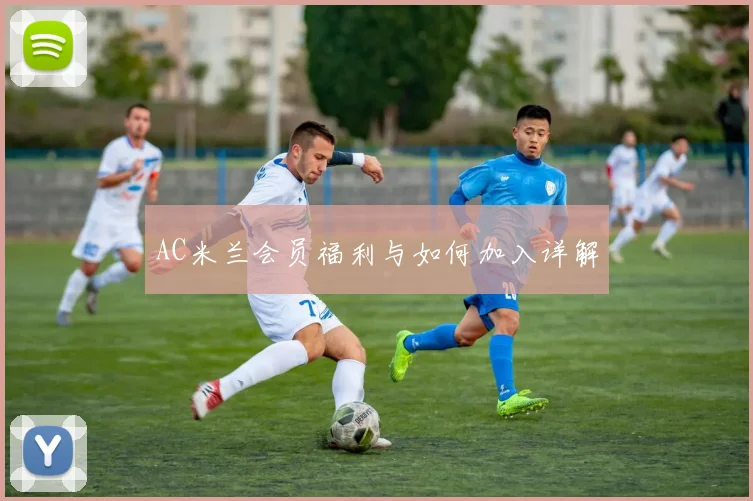 AC米兰会员福利与如何加入详解