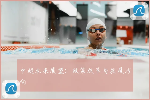 中超未来展望：政策改革与发展方向