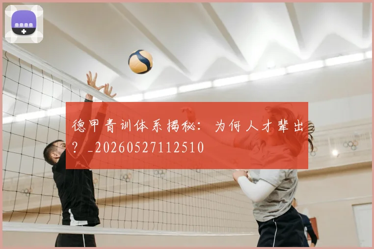 德甲青训体系揭秘：为何人才辈出？_20260527112510