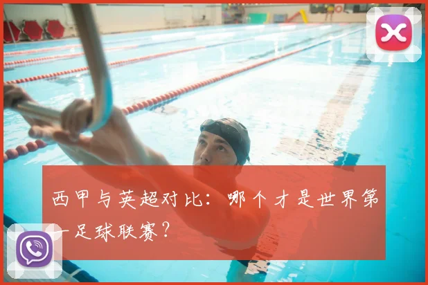 西甲与英超对比:哪个才是世界第一足球联赛?